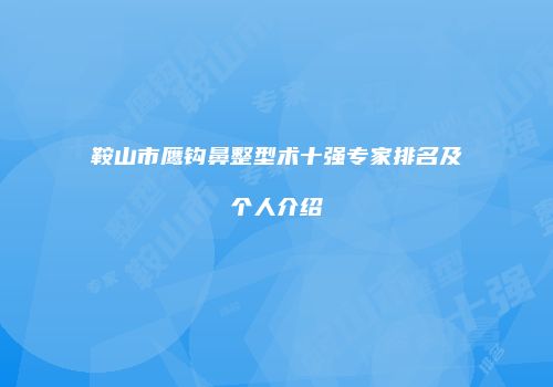 鞍山市鹰钩鼻整型术十强专家排名及个人介绍