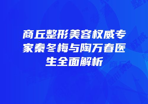 商丘整形美容权威专家秦冬梅与陶万春医生全面解析