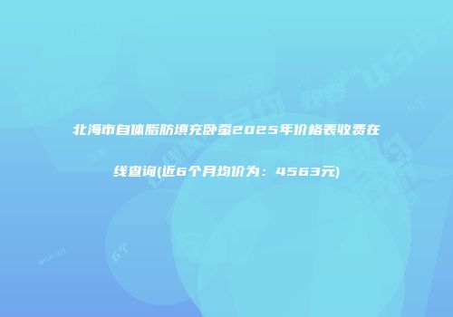 北海市自体脂肪填充卧蚕2025年价格表收费在线查询(近6个月均价为：4563元)