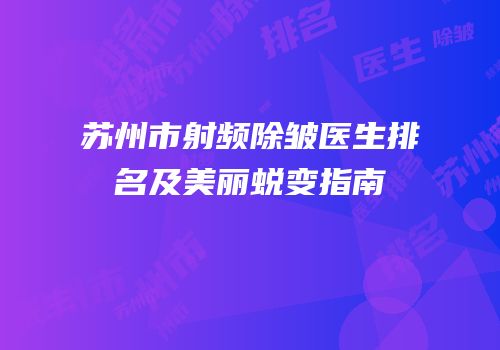 苏州市射频除皱医生排名及美丽蜕变指南