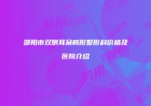 邵阳市双侧耳朵畸形整形科价格及医院介绍