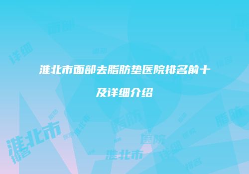淮北市面部去脂肪垫医院排名前十及详细介绍