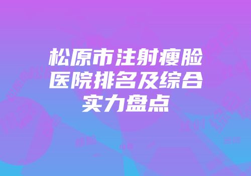松原市注射瘦脸医院排名及综合实力盘点