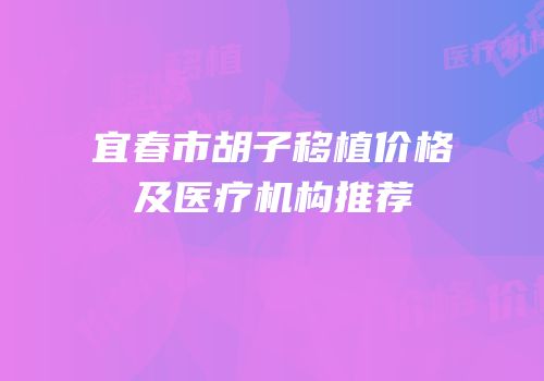 宜春市胡子移植价格及医疗机构推荐