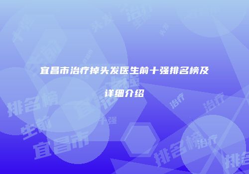 宜昌市治疗掉头发医生前十强排名榜及详细介绍
