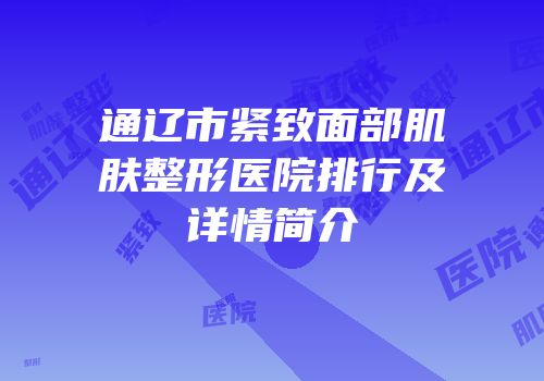 通辽市紧致面部肌肤整形医院排行及详情简介