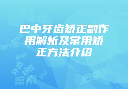 巴中牙齿矫正副作用解析及常用矫正方法介绍