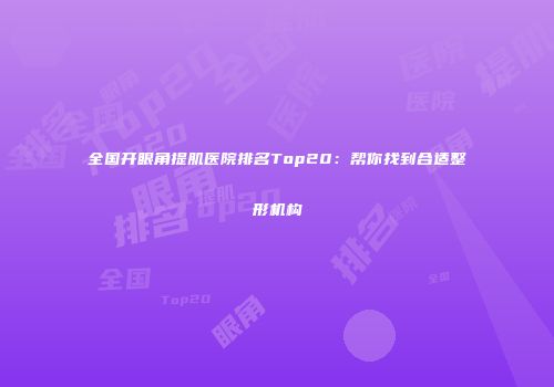 全国开眼角提肌医院排名Top20：帮你找到合适整形机构