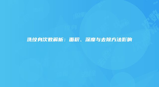 洗纹身次数解析：面积、深度与去除方法影响
