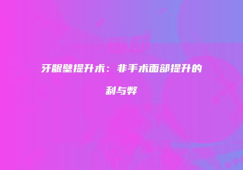 牙龈壁提升术：非手术面部提升的利与弊