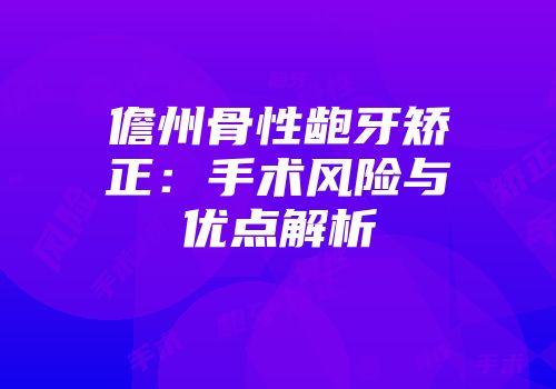 儋州骨性龅牙矫正：手术风险与优点解析