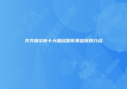 齐齐哈尔市十大知名整形美容医院介绍