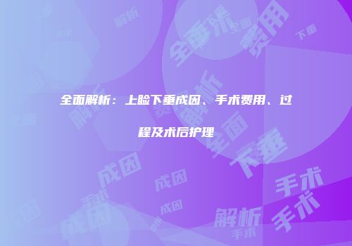 全面解析：上睑下垂成因、手术费用、过程及术后护理