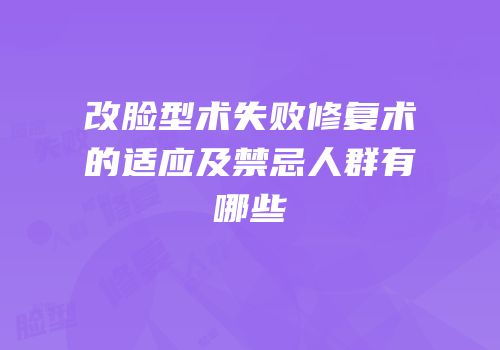 改脸型术失败修复术的适应及禁忌人群有哪些
