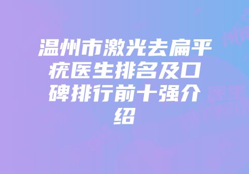 温州市激光去扁平疣医生排名及口碑排行前十强介绍