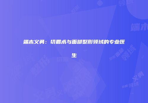 端木义勇：切眉术与面部整形领域的专业医生