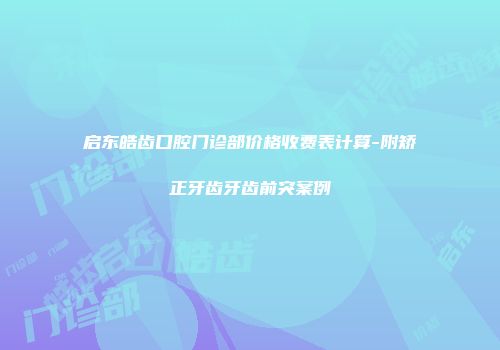 启东皓齿口腔门诊部价格收费表计算-附矫正牙齿牙齿前突案例