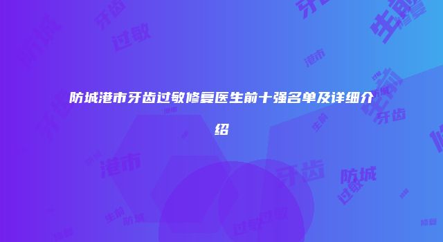 防城港市牙齿过敏修复医生前十强名单及详细介绍