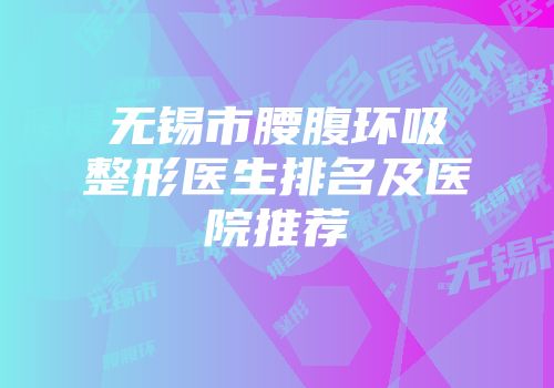 无锡市腰腹环吸整形医生排名及医院推荐