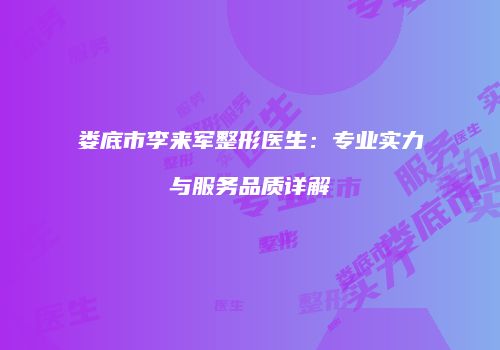 娄底市李来军整形医生：专业实力与服务品质详解