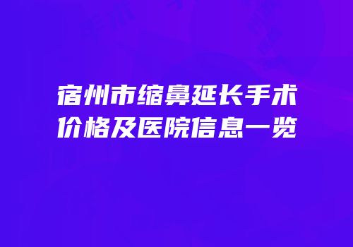 宿州市缩鼻延长手术价格及医院信息一览