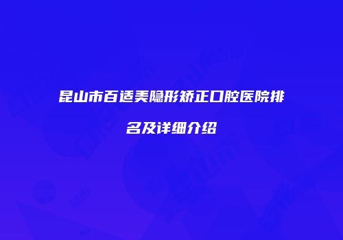 昆山市百适美隐形矫正口腔医院排名及详细介绍