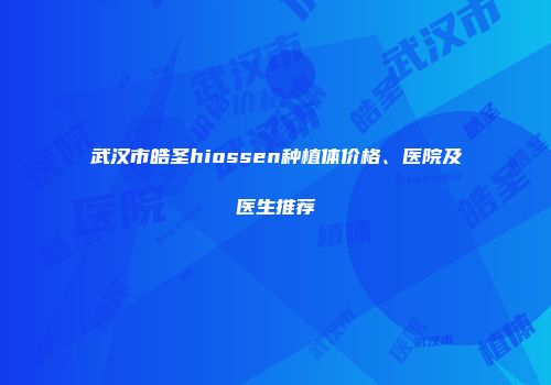 武汉市皓圣hiossen种植体价格、医院及医生推荐