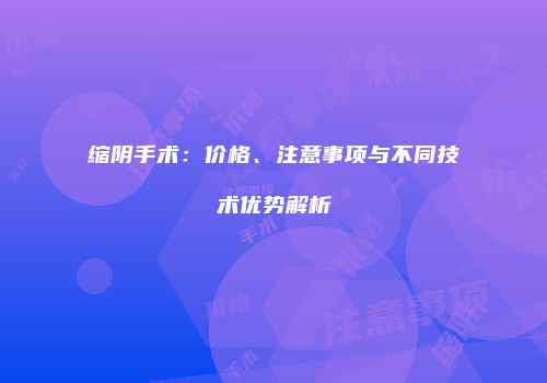 缩阴手术：价格、注意事项与不同技术优势解析