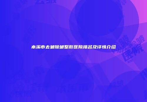 本溪市去皱除皱整形医院排名及详情介绍