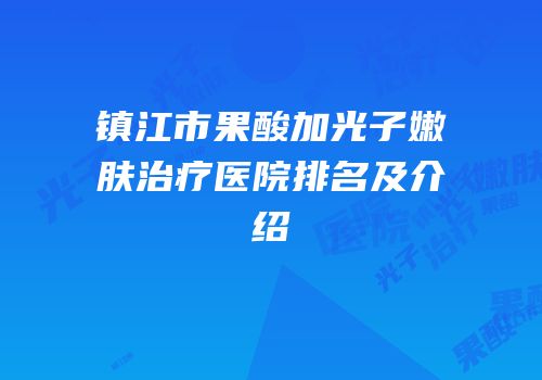 镇江市果酸加光子嫩肤治疗医院排名及介绍