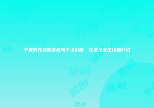 宁波市无痕微创隆胸手术价格、医院及医生详细介绍