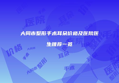 大同市整形手术耳朵价格及医院医生推荐一览