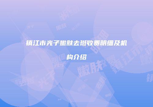 镇江市光子嫩肤去斑收费明细及机构介绍