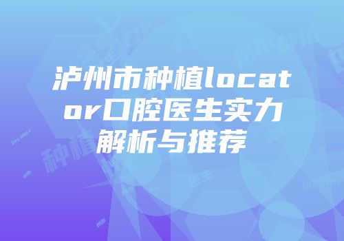 泸州市种植locator口腔医生实力解析与推荐