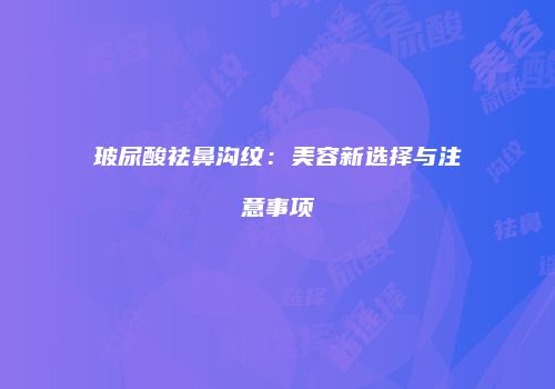 玻尿酸祛鼻沟纹：美容新选择与注意事项