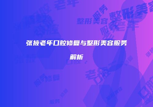 张掖老年口腔修复与整形美容服务解析