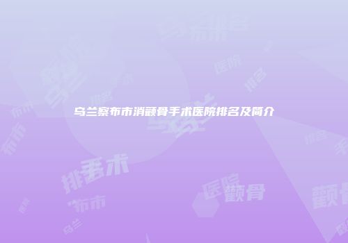 乌兰察布市消颧骨手术医院排名及简介