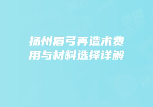 扬州眉弓再造术费用与材料选择详解