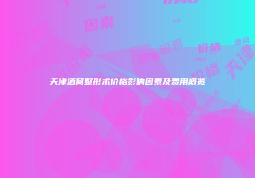 天津酒窝整形术价格影响因素及费用概览