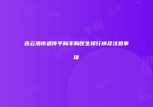 连云港市遗传平胸丰胸医生排行榜及注意事项