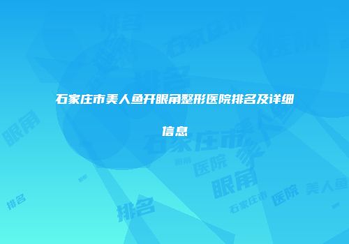石家庄市美人鱼开眼角整形医院排名及详细信息