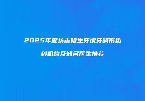 2025年廊坊市阻生牙虎牙畸形齿科机构及知名医生推荐
