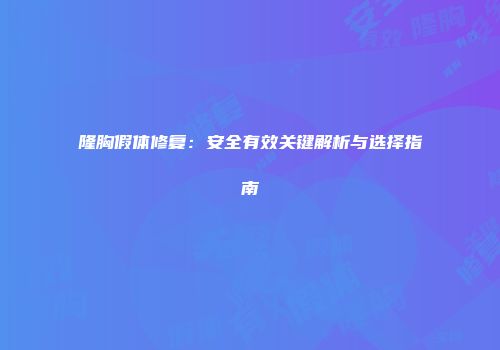 隆胸假体修复：安全有效关键解析与选择指南