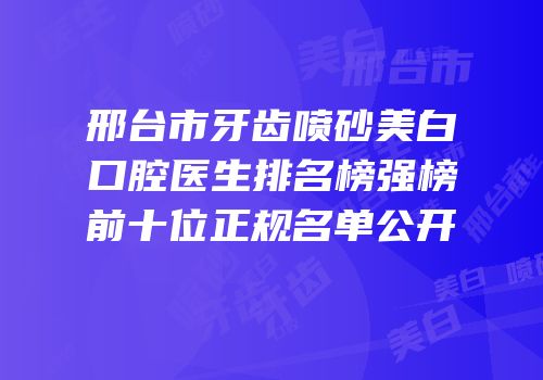 邢台市牙齿喷砂美白口腔医生排名榜强榜前十位正规名单公开
