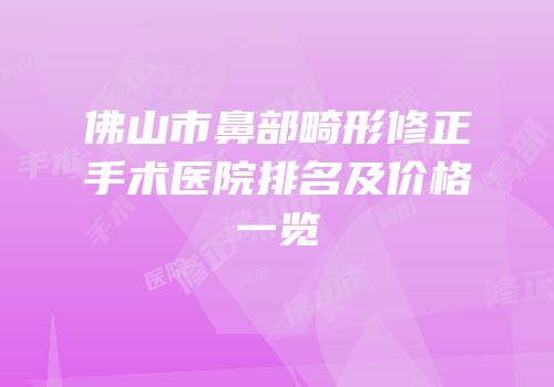 佛山市鼻部畸形修正手术医院排名及价格一览