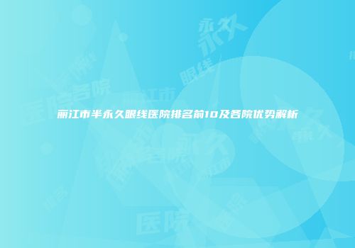 丽江市半永久眼线医院排名前10及各院优势解析