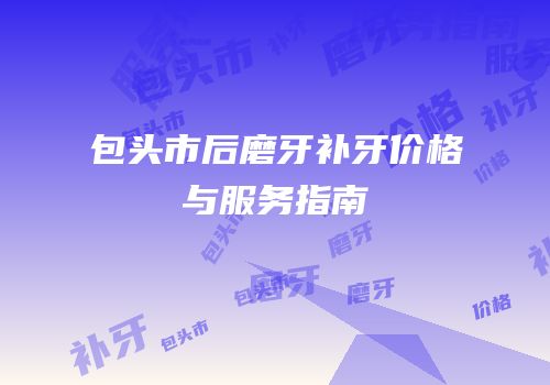 包头市后磨牙补牙价格与服务指南