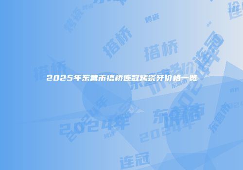 2025年东营市搭桥连冠烤瓷牙价格一览