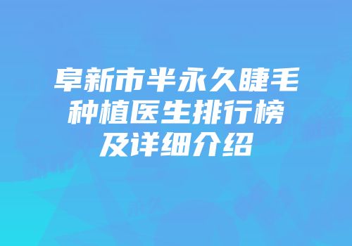 阜新市半永久睫毛种植医生排行榜及详细介绍