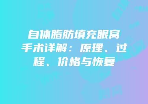 自体脂肪填充眼窝手术详解：原理、过程、价格与恢复
